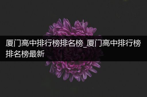 厦门高中排行榜排名榜_厦门高中排行榜排名榜最新