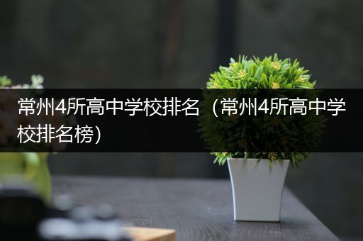 常州4所高中学校排名（常州4所高中学校排名榜）