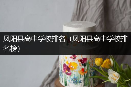 凤阳县高中学校排名（凤阳县高中学校排名榜）