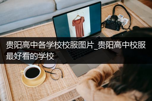 贵阳高中各学校校服图片_贵阳高中校服最好看的学校