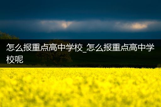 怎么报重点高中学校_怎么报重点高中学校呢