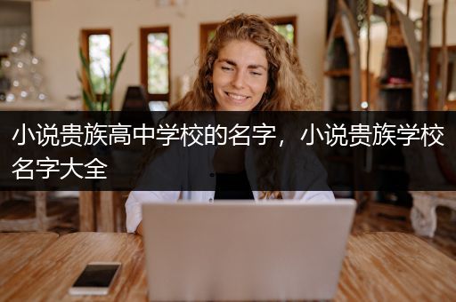 小说贵族高中学校的名字，小说贵族学校名字大全