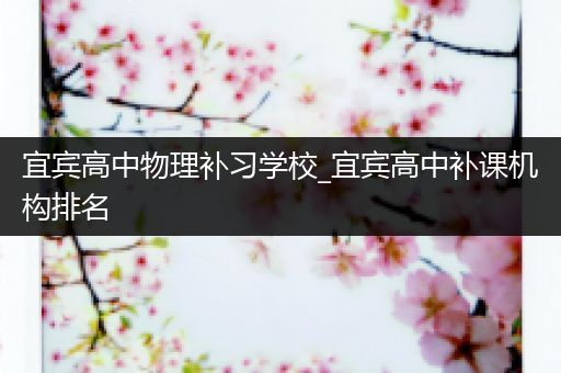 宜宾高中物理补习学校_宜宾高中补课机构排名