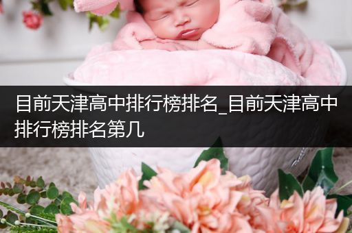目前天津高中排行榜排名_目前天津高中排行榜排名第几