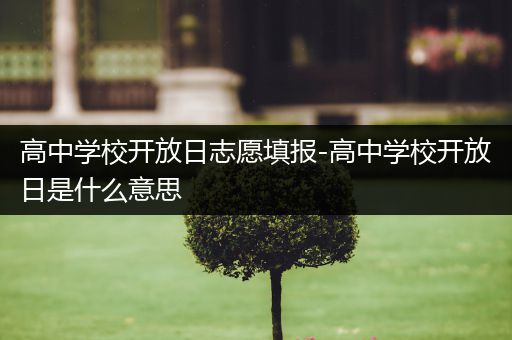 高中学校开放日志愿填报-高中学校开放日是什么意思