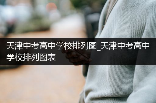 天津中考高中学校排列图_天津中考高中学校排列图表