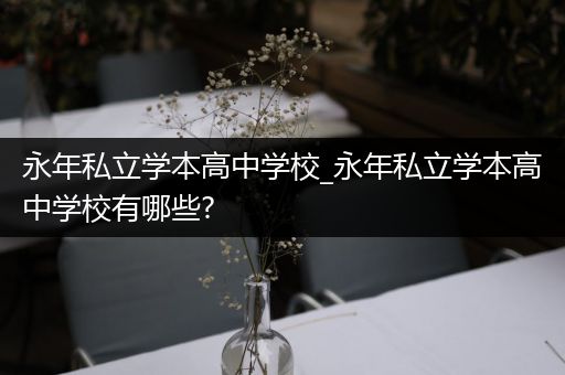 永年私立学本高中学校_永年私立学本高中学校有哪些?