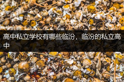 高中私立学校有哪些临汾，临汾的私立高中