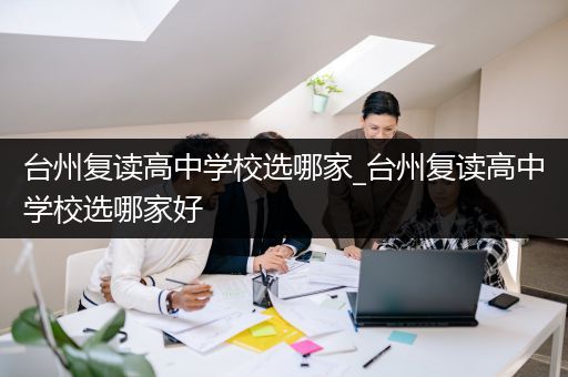 台州复读高中学校选哪家_台州复读高中学校选哪家好