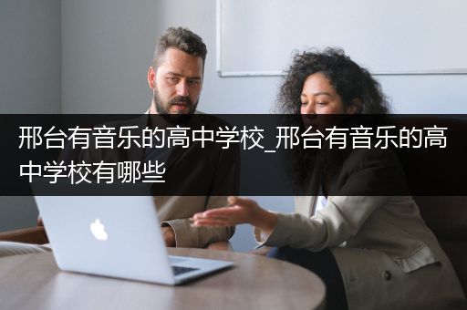 邢台有音乐的高中学校_邢台有音乐的高中学校有哪些