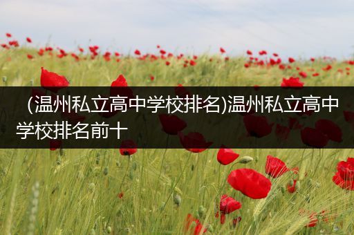 （温州私立高中学校排名)温州私立高中学校排名前十