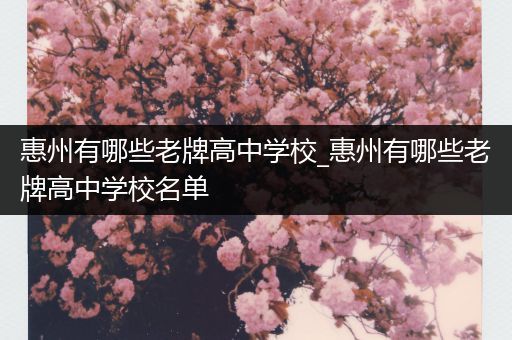 惠州有哪些老牌高中学校_惠州有哪些老牌高中学校名单