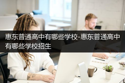 惠东普通高中有哪些学校-惠东普通高中有哪些学校招生