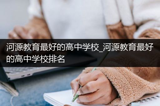 河源教育最好的高中学校_河源教育最好的高中学校排名