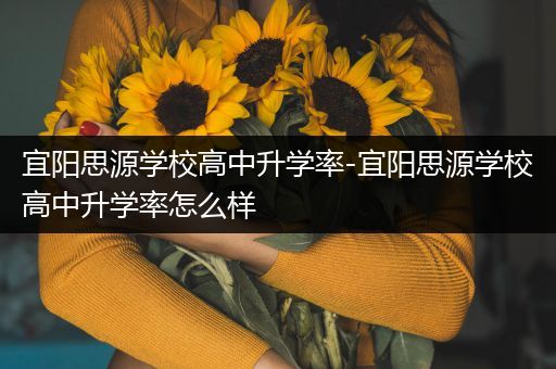 宜阳思源学校高中升学率-宜阳思源学校高中升学率怎么样