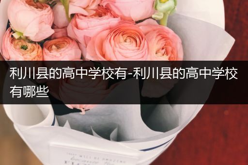 利川县的高中学校有-利川县的高中学校有哪些