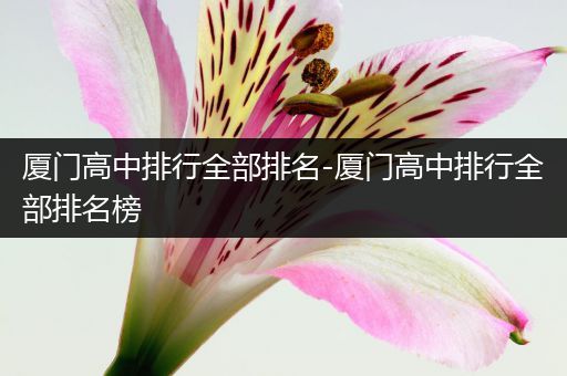 厦门高中排行全部排名-厦门高中排行全部排名榜