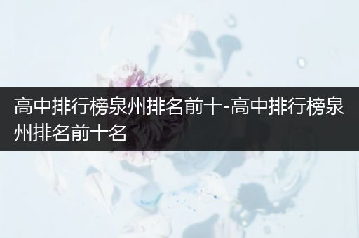 高中排行榜泉州排名前十-高中排行榜泉州排名前十名