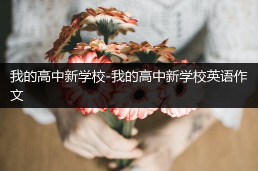 我的高中新学校-我的高中新学校英语作文