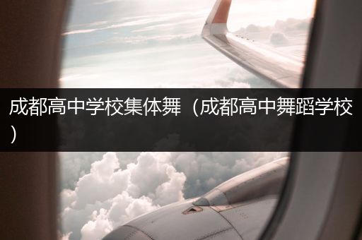 成都高中学校集体舞（成都高中舞蹈学校）