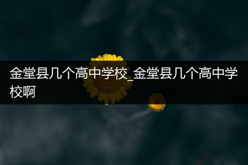 金堂县几个高中学校_金堂县几个高中学校啊