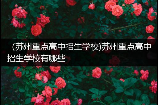（苏州重点高中招生学校)苏州重点高中招生学校有哪些