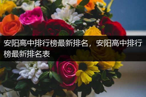 安阳高中排行榜最新排名，安阳高中排行榜最新排名表