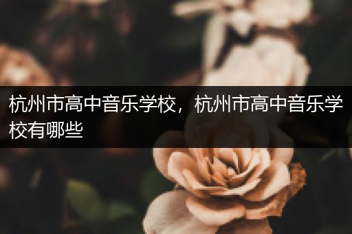 杭州市高中音乐学校，杭州市高中音乐学校有哪些