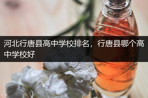 河北行唐县高中学校排名，行唐县哪个高中学校好