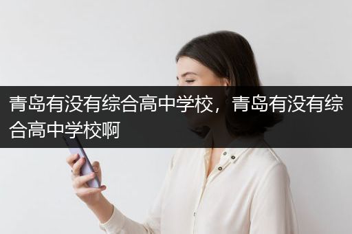 青岛有没有综合高中学校，青岛有没有综合高中学校啊
