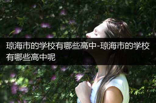 琼海市的学校有哪些高中-琼海市的学校有哪些高中呢