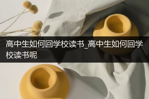 高中生如何回学校读书_高中生如何回学校读书呢