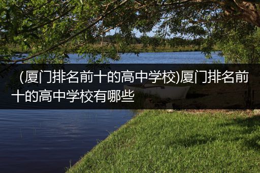 （厦门排名前十的高中学校)厦门排名前十的高中学校有哪些