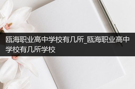 瓯海职业高中学校有几所_瓯海职业高中学校有几所学校