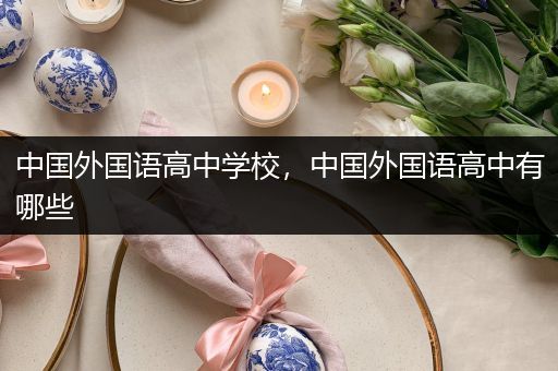 中国外国语高中学校，中国外国语高中有哪些