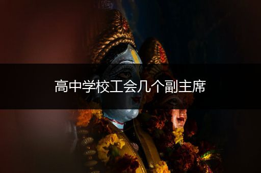 高中学校工会几个副主席