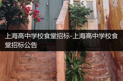 上海高中学校食堂招标-上海高中学校食堂招标公告