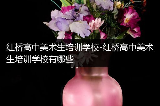 红桥高中美术生培训学校-红桥高中美术生培训学校有哪些