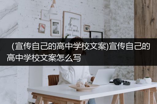 （宣传自己的高中学校文案)宣传自己的高中学校文案怎么写