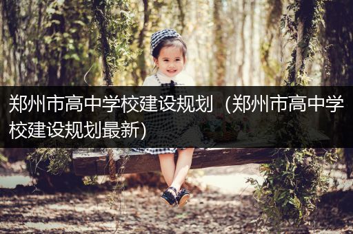 郑州市高中学校建设规划（郑州市高中学校建设规划最新）