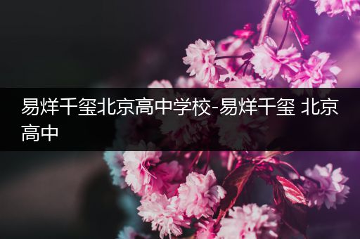 易烊千玺北京高中学校-易烊千玺 北京高中