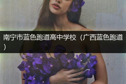 南宁市蓝色跑道高中学校（广西蓝色跑道）