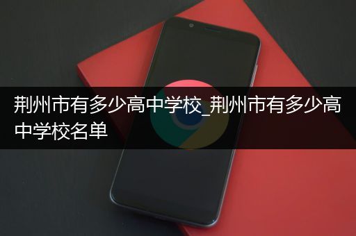 荆州市有多少高中学校_荆州市有多少高中学校名单