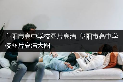 阜阳市高中学校图片高清_阜阳市高中学校图片高清大图