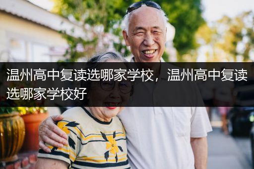 温州高中复读选哪家学校，温州高中复读选哪家学校好