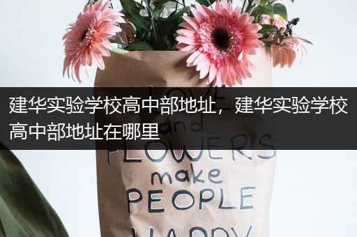 建华实验学校高中部地址，建华实验学校高中部地址在哪里