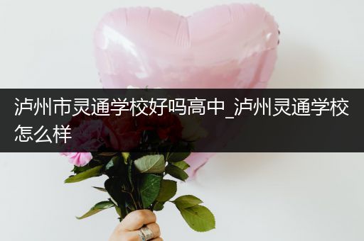 泸州市灵通学校好吗高中_泸州灵通学校怎么样