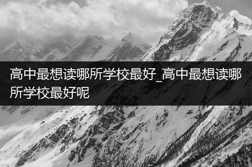 高中最想读哪所学校最好_高中最想读哪所学校最好呢