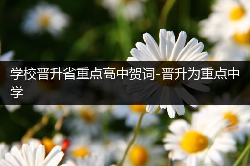 学校晋升省重点高中贺词-晋升为重点中学