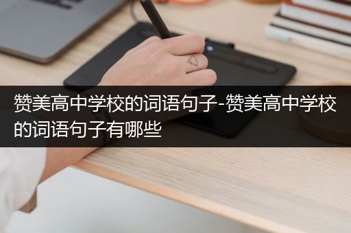 赞美高中学校的词语句子-赞美高中学校的词语句子有哪些